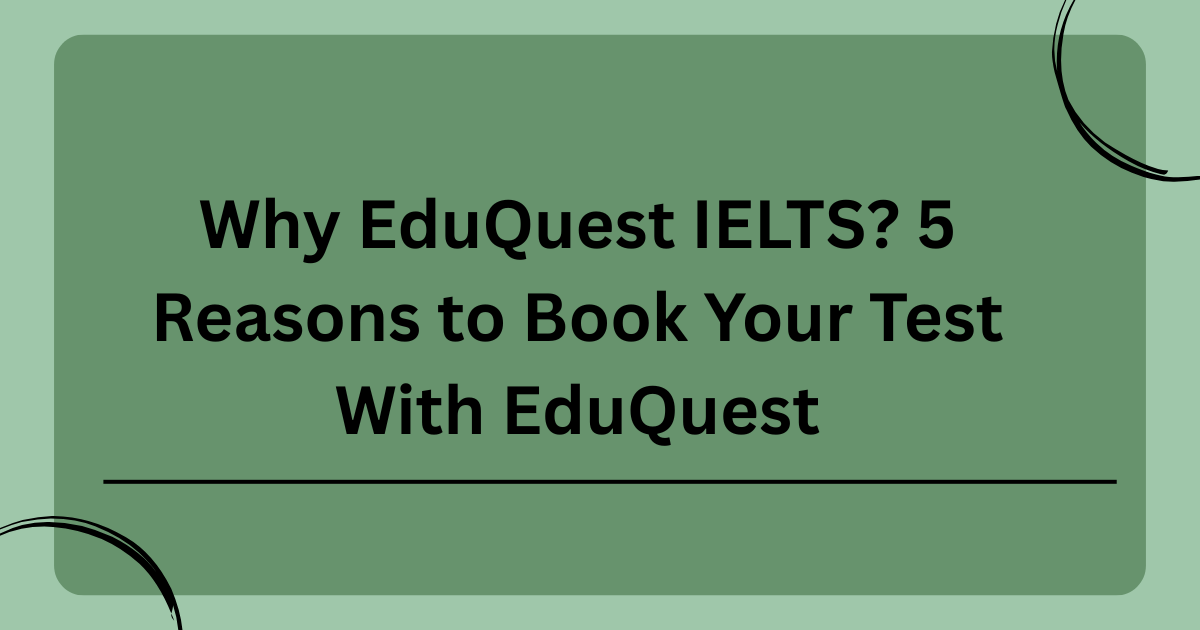 Why EduQuest IELTS? 5 Reasons to Book Your Test With EduQuest