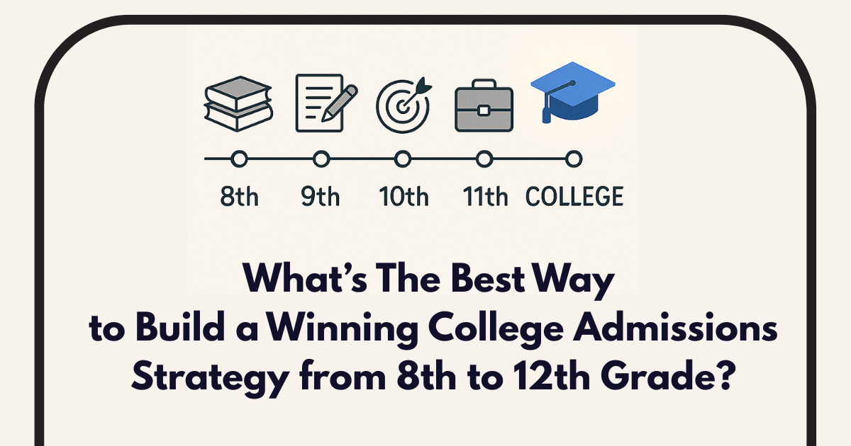 What’s The Best Way to Build a Winning College Admissions Strategy from 8th to 12th Grade?